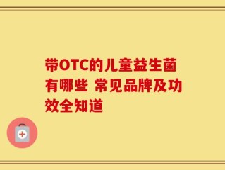 带OTC的儿童益生菌有哪些 常见品牌及功效全知道