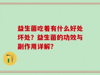 益生菌吃着有什么好处坏处？益生菌的功效与副作用详解？