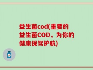 益生菌cod(重要的益生菌COD，为你的健康保驾护航)