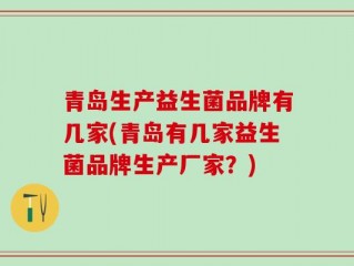 青岛生产益生菌品牌有几家(青岛有几家益生菌品牌生产厂家？)