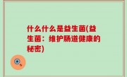 什么什么是益生菌(益生菌：维护肠道健康的秘密)