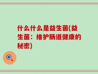 什么什么是益生菌(益生菌：维护肠道健康的秘密)