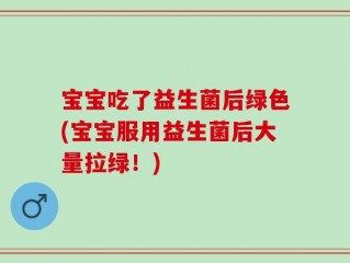 宝宝吃了益生菌后绿色(宝宝服用益生菌后大量拉绿！)