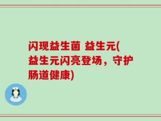 闪现益生菌 益生元(益生元闪亮登场，守护肠道健康)