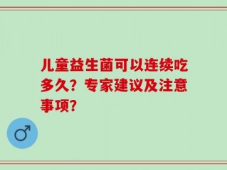 儿童益生菌可以连续吃多久？专家建议及注意事项？
