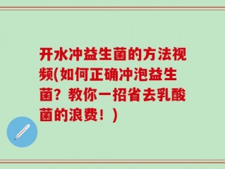 开水冲益生菌的方法视频(如何正确冲泡益生菌？教你一招省去乳酸菌的浪费！)