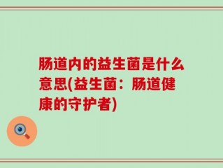 肠道内的益生菌是什么意思(益生菌：肠道健康的守护者)