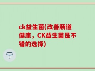 ck益生菌(改善肠道健康，CK益生菌是不错的选择)