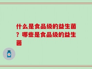 什么是食品级的益生菌？哪些是食品级的益生菌
