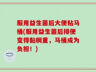 服用益生菌后大便粘马桶(服用益生菌后排便变得黏稠重，马桶成为负担！)