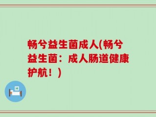 畅兮益生菌成人(畅兮益生菌：成人肠道健康护航！)