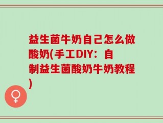 益生菌牛奶自己怎么做酸奶(手工DIY：自制益生菌酸奶牛奶教程)