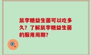 鼠李糖益生菌可以吃多久？了解鼠李糖益生菌的服用周期？