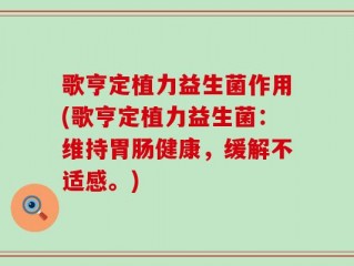 歌亨定植力益生菌作用(歌亨定植力益生菌：维持胃肠健康，缓解不适感。)