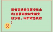 丽普司肽益生菌安肌水乳(丽普司肽益生菌安肌水乳，呵护敏感肌肤)
