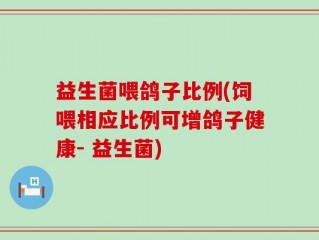 益生菌喂鸽子比例(饲喂相应比例可增鸽子健康- 益生菌)