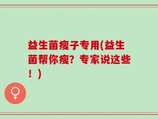 益生菌瘦子专用(益生菌帮你瘦？专家说这些！)