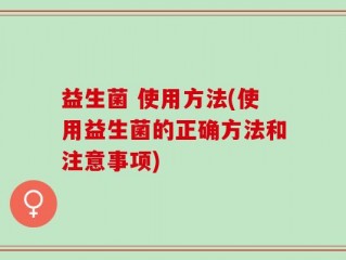 益生菌 使用方法(使用益生菌的正确方法和注意事项)