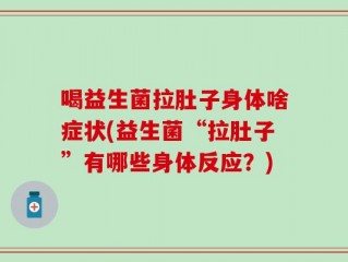 喝益生菌拉肚子身体啥症状(益生菌“拉肚子”有哪些身体反应？)