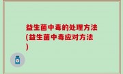 益生菌中毒的处理方法(益生菌中毒应对方法)