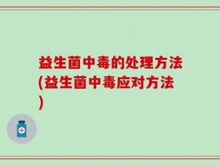 益生菌中毒的处理方法(益生菌中毒应对方法)
