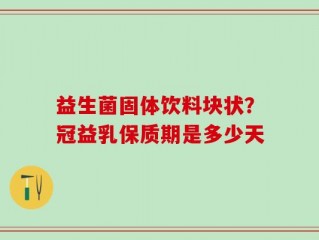 益生菌固体饮料块状？冠益乳保质期是多少天