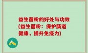 益生菌粉的好处与功效(益生菌粉：保护肠道健康，提升免疫力)