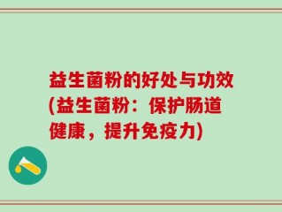益生菌粉的好处与功效(益生菌粉：保护肠道健康，提升免疫力)