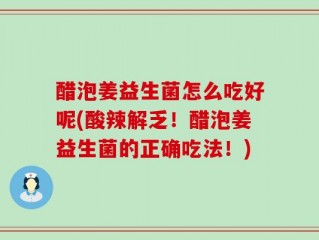 醋泡姜益生菌怎么吃好呢(酸辣解乏！醋泡姜益生菌的正确吃法！)