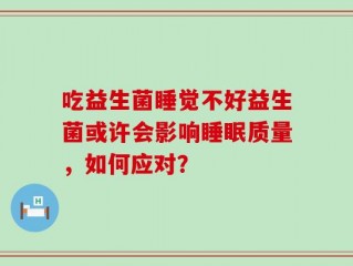 吃益生菌睡觉不好益生菌或许会影响睡眠质量，如何应对？