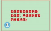 益生菌和益生菌制品(益生菌：从健康到美容的多重功效)