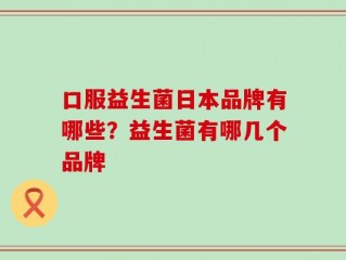 口服益生菌日本品牌有哪些？益生菌有哪几个品牌