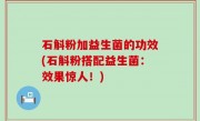 石斛粉加益生菌的功效(石斛粉搭配益生菌：效果惊人！)
