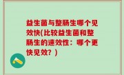 益生菌与整肠生哪个见效快(比较益生菌和整肠生的速效性：哪个更快见效？)