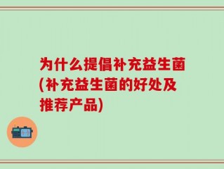 为什么提倡补充益生菌(补充益生菌的好处及推荐产品)
