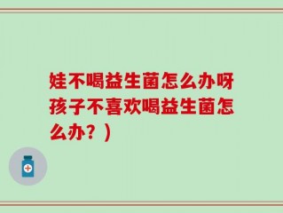 娃不喝益生菌怎么办呀孩子不喜欢喝益生菌怎么办？)