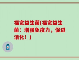 福宽益生菌(福宽益生菌：增强免疫力，促进消化！)