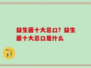 益生菌十大忌口？益生菌十大忌口是什么
