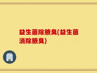 益生菌除腋臭(益生菌消除腋臭)