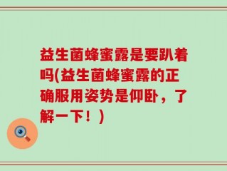 益生菌蜂蜜露是要趴着吗(益生菌蜂蜜露的正确服用姿势是仰卧，了解一下！)
