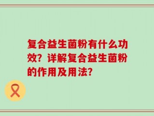 复合益生菌粉有什么功效？详解复合益生菌粉的作用及用法？