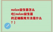 nulax益生菌怎么吃(nulax益生菌的正确服用方法是什么？)