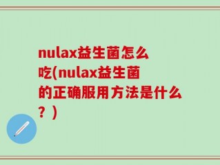 nulax益生菌怎么吃(nulax益生菌的正确服用方法是什么？)
