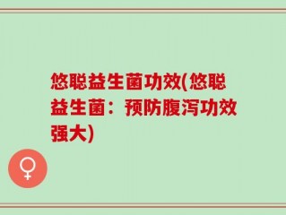 悠聪益生菌功效(悠聪益生菌：预防腹泻功效强大)
