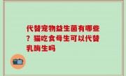 代替宠物益生菌有哪些？猫吃食母生可以代替乳酶生吗