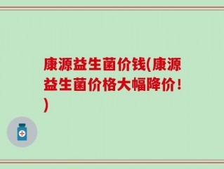 康源益生菌价钱(康源益生菌价格大幅降价！)