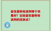 益生菌粉和滴剂哪个效果好？比较益生菌粉和滴剂的优缺点？