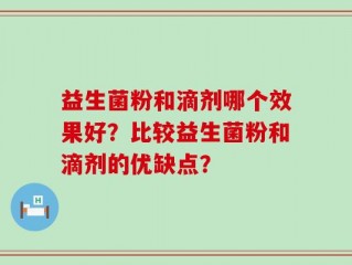 益生菌粉和滴剂哪个效果好？比较益生菌粉和滴剂的优缺点？