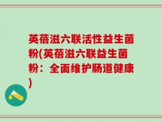 英蓓滋六联活性益生菌粉(英蓓滋六联益生菌粉：全面维护肠道健康)