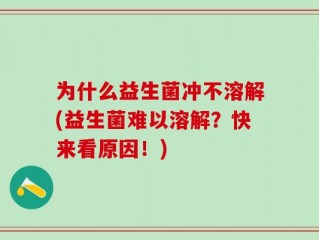 为什么益生菌冲不溶解(益生菌难以溶解？快来看原因！)